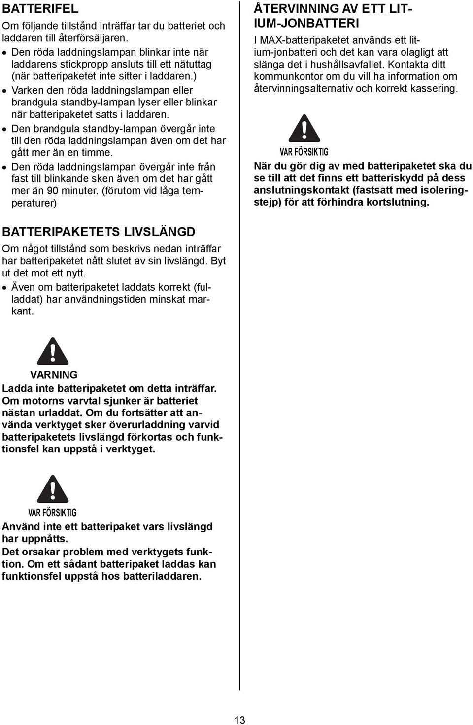 ) Varken den röda laddningslampan eller brandgula standby-lampan lyser eller blinkar när batteripaketet satts i laddaren.