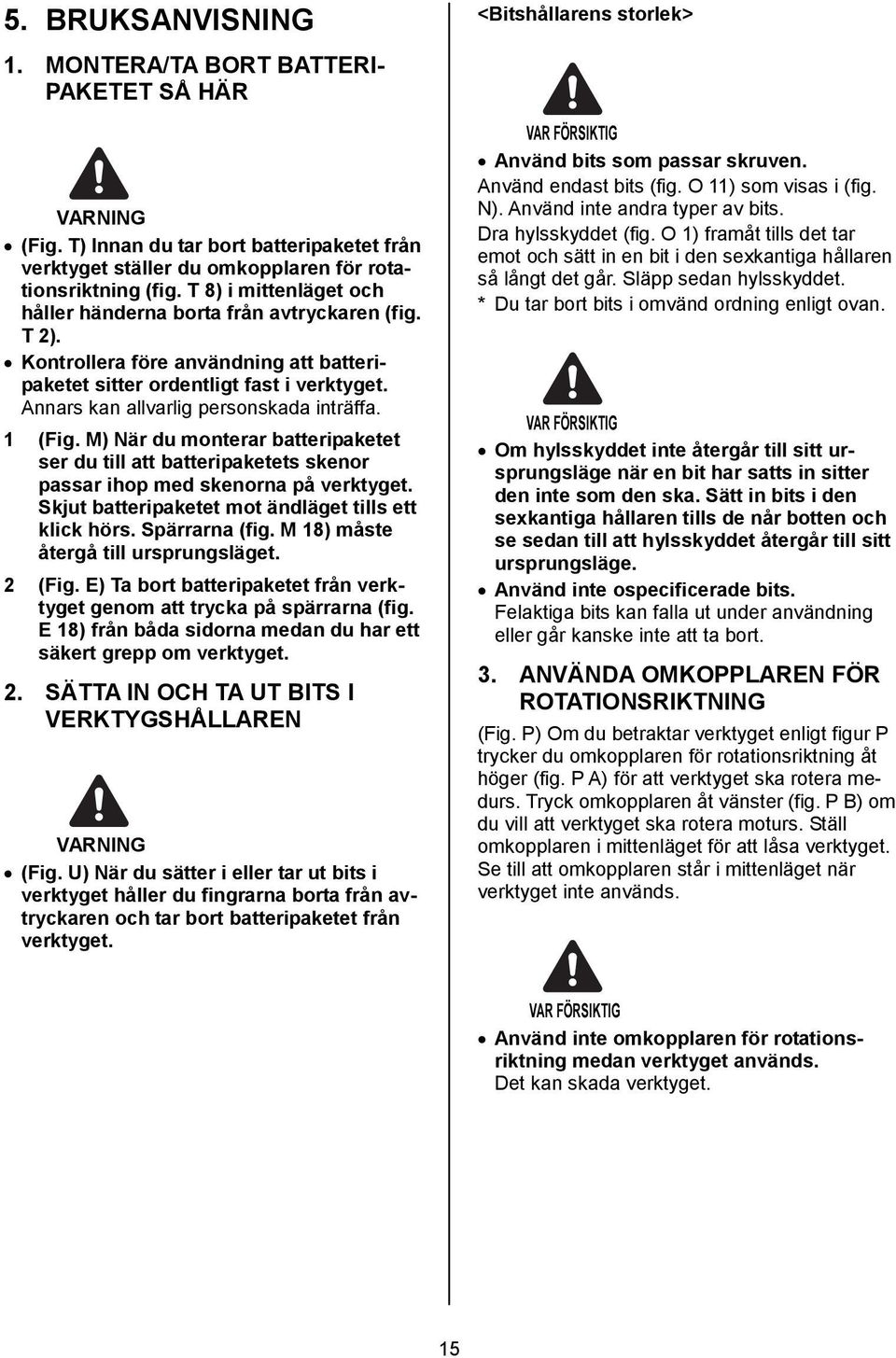 1 (Fig. M) När du monterar batteripaketet ser du till att batteripaketets skenor passar ihop med skenorna på verktyget. Skjut batteripaketet mot ändläget tills ett klick hörs. Spärrarna (fig.