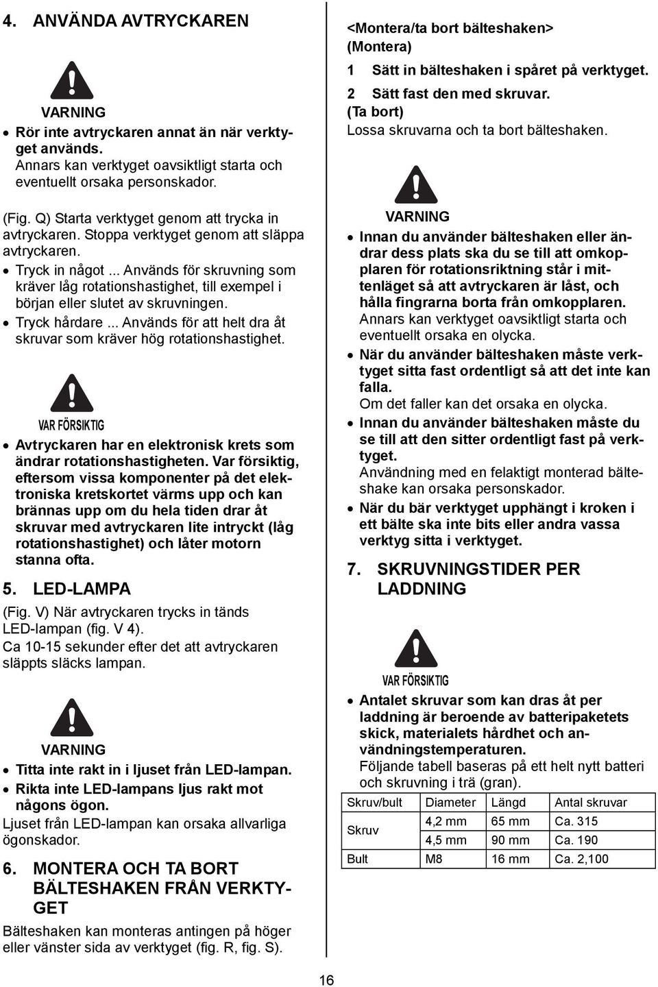 .. Används för skruvning som kräver låg rotationshastighet, till exempel i början eller slutet av skruvningen. Tryck hårdare... Används för att helt dra åt skruvar som kräver hög rotationshastighet.