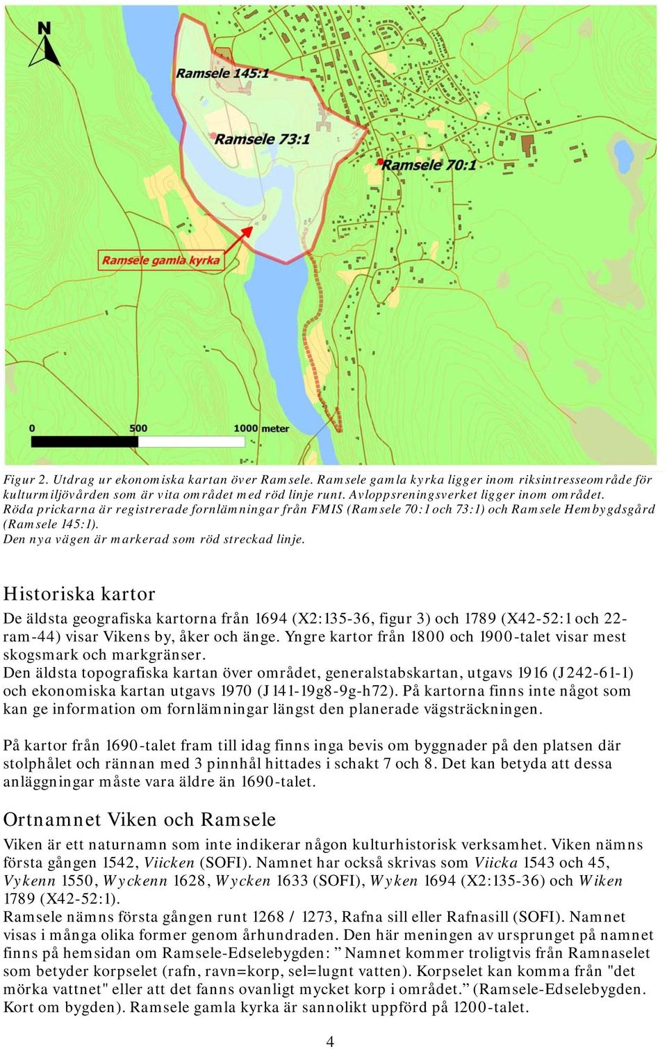 Den nya vägen är markerad som röd streckad linje. Historiska kartor De äldsta geografiska kartorna från 1694 (X2:135-36, figur 3) och 1789 (X42-52:1 och 22- ram-44) visar Vikens by, åker och änge.