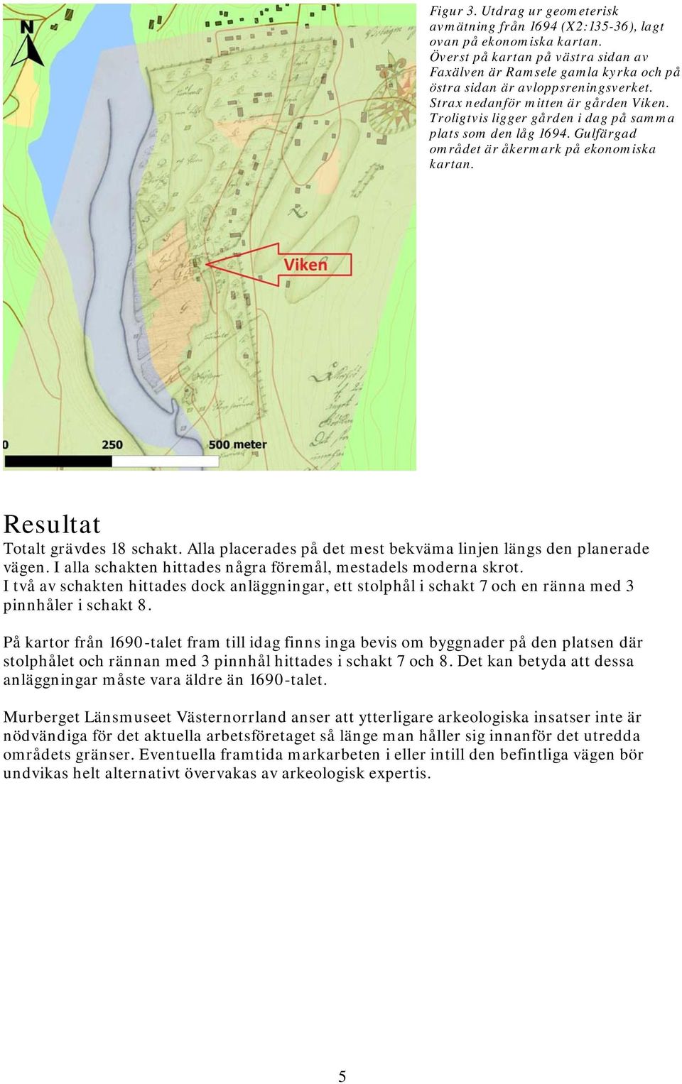 Troligtvis ligger gården i dag på samma plats som den låg 1694. Gulfärgad området är åkermark på ekonomiska kartan. Resultat Totalt grävdes 18 schakt.