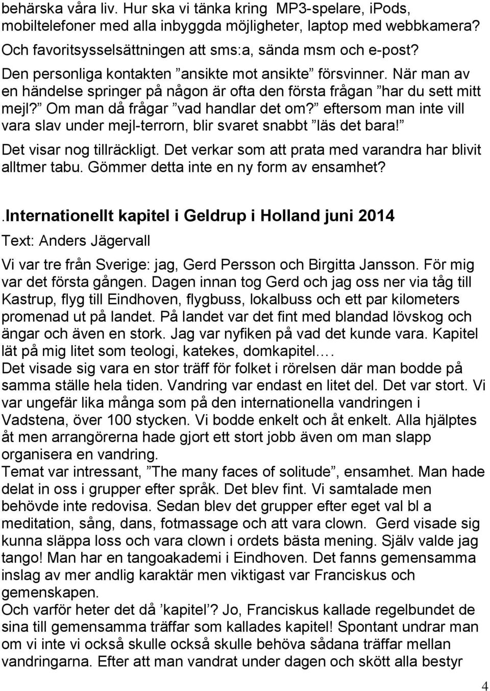 eftersom man inte vill vara slav under mejl-terrorn, blir svaret snabbt läs det bara! Det visar nog tillräckligt. Det verkar som att prata med varandra har blivit alltmer tabu.
