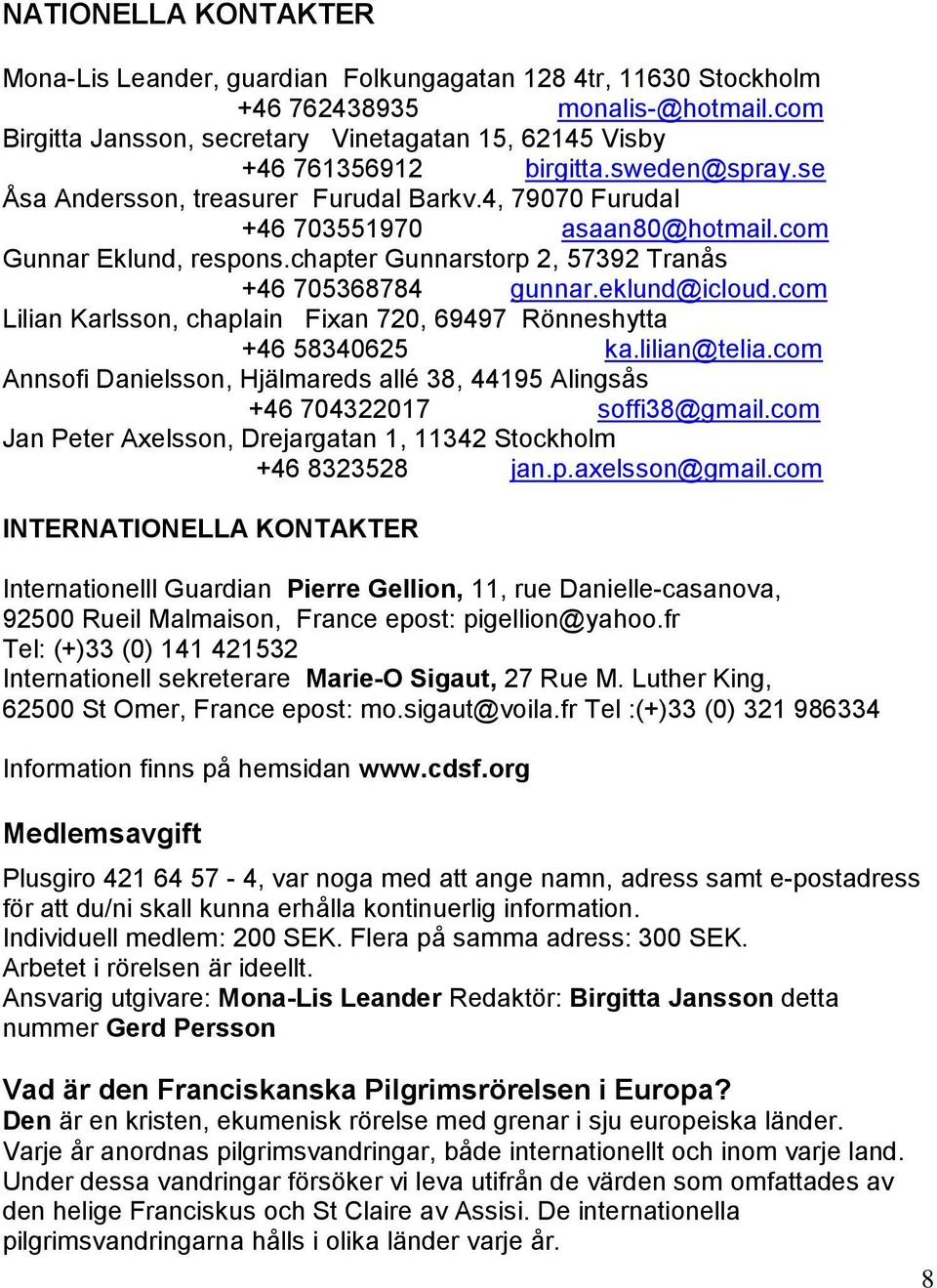 com Gunnar Eklund, respons.chapter Gunnarstorp 2, 57392 Tranås +46 705368784 gunnar.eklund@icloud.com Lilian Karlsson, chaplain Fixan 720, 69497 Rönneshytta +46 58340625 ka.lilian@telia.