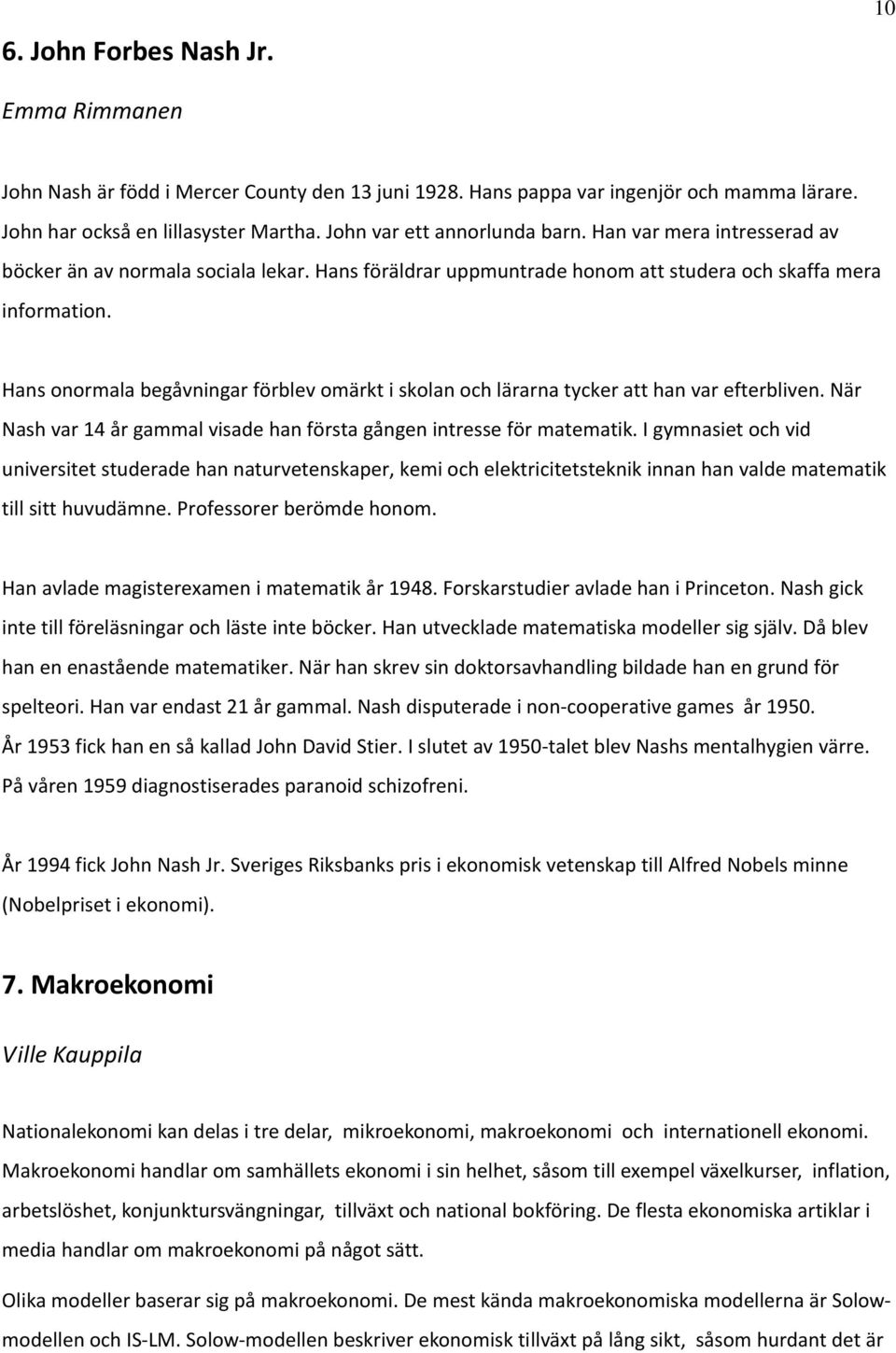 Hans onormala begåvningar förblev omärkt i skolan och lärarna tycker att han var efterbliven. När Nash var 14 år gammal visade han första gången intresse för matematik.