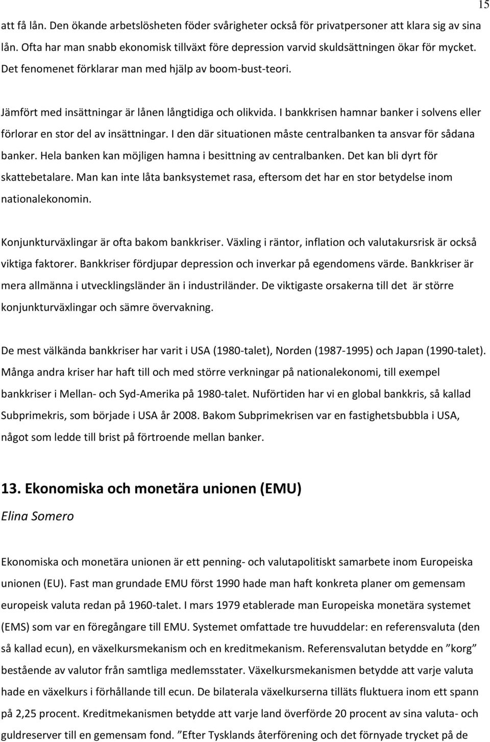 Jämfört med insättningar är lånen långtidiga och olikvida. I bankkrisen hamnar banker i solvens eller förlorar en stor del av insättningar.