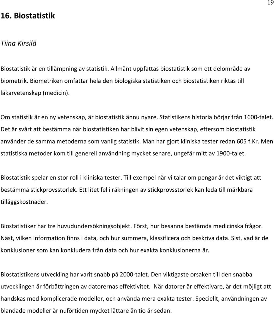 Statistikens historia börjar från 1600 talet. Det är svårt att bestämma när biostatistiken har blivit sin egen vetenskap, eftersom biostatistik använder de samma metoderna som vanlig statistik.