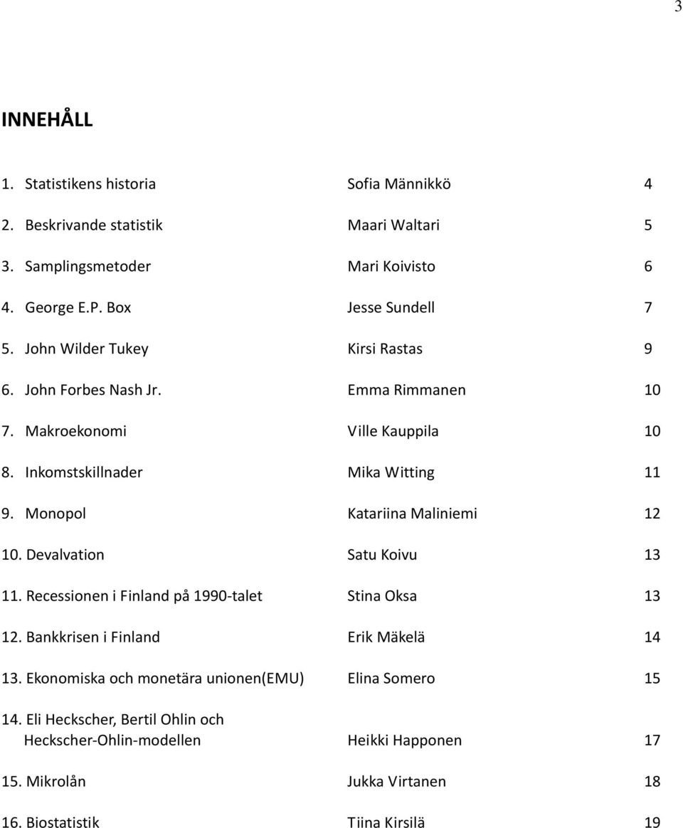 Monopol Katariina Maliniemi 12 10. Devalvation Satu Koivu 13 11. Recessionen i Finland på 1990 talet Stina Oksa 13 12. Bankkrisen i Finland Erik Mäkelä 14 13.