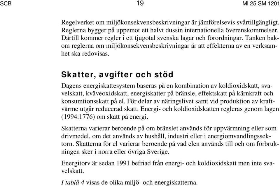 Skatter, avgifter och stöd Dagens energiskattesystem baseras på en kombination av koldioxidskatt, svavelskatt, kväveoxidskatt, energiskatter på bränsle, effektskatt på kärnkraft och konsumtionsskatt