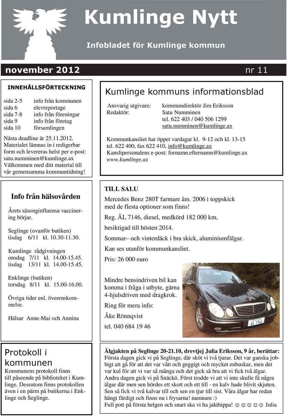 Kumlinge kommuns informationsblad Ansvarig utgivare: Redaktör: kommundirektör Jim Eriksson Satu Numminen tel. 622 403 / 040 506 1299 satu.numminen@kumlinge.ax Kommunkansliet har öppet vardagar kl.