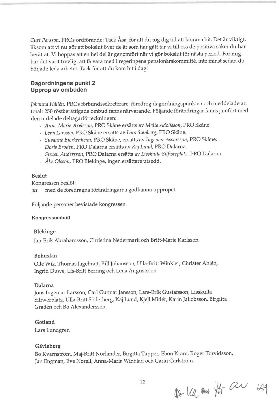 För mig har det varit trevligt att få vara med i regeringens pensionärskommitté, inte minst sedan du böljade leda arbetet. Tack för att du kom hit i dag!