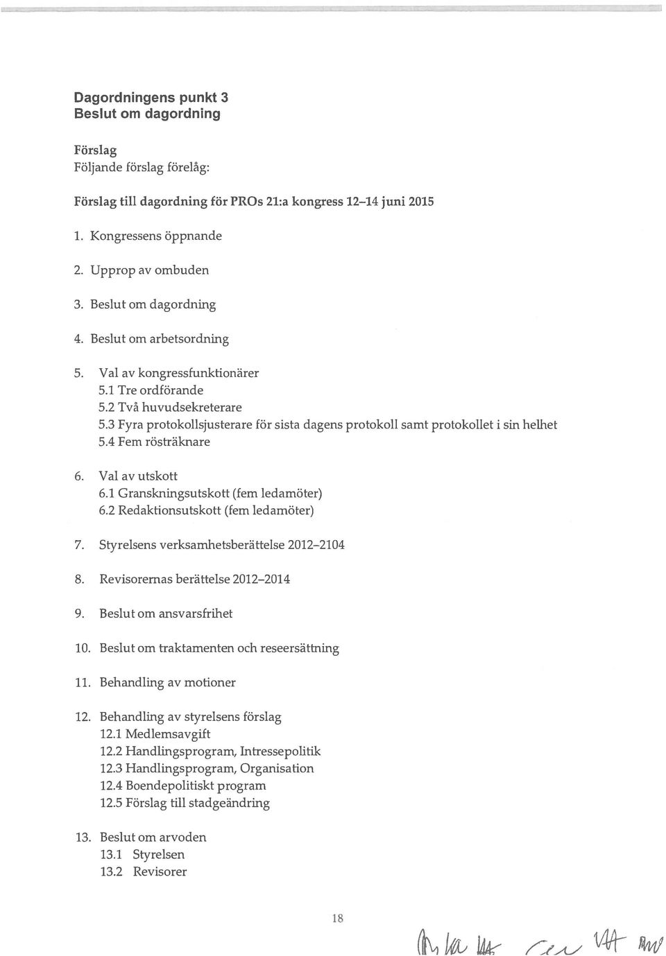 4 Fem rösträknare 6. Val av utskott 6.1 Granskningsutskott (fem ledamöter) 6.2 Redaktionsutskott (fem ledamöter) 7. Styrelsens verksamhetsberättelse 2012 2104 8. Revisoremas berättelse 2012 2014 9.