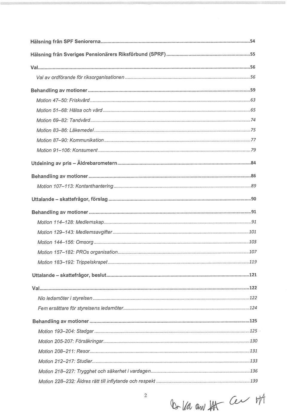 Motion 69 82: Tandvård 74 Motion 83 86: Läkemedel 75 Motion 8 7 90: Kommunikation 77 Motion 91 106: Konsument 79 Utdelning av pris Äldrebarometern 84 Behandling av motioner 86 Motion 107 113: