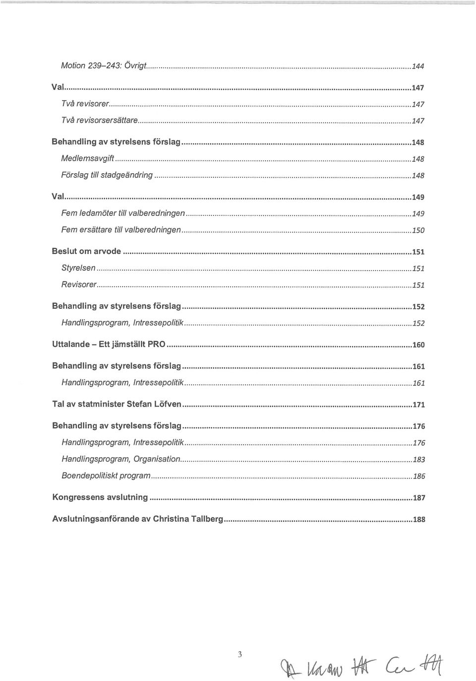 Fem ersättare till valberedningen 150 om arvode 151 Styrelsen 151 Revisorer 151 Behandling av styrelsens förslag 152 Handlingsprogram, Intressepolitik 152 Uttalande Ett jämställt PRO 160