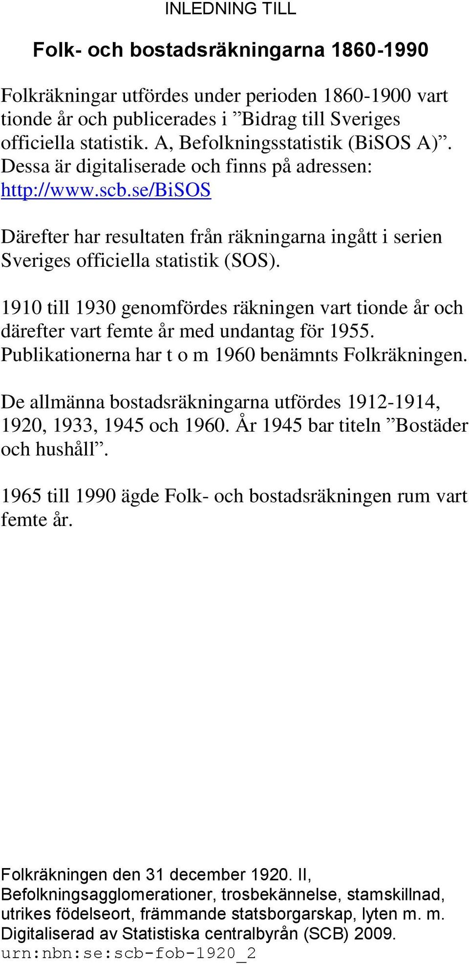 1910 till 1930 genomfördes räkningen vart tionde år och därefter vart femte år med undantag för 1955. Publikationerna har t o m 1960 benämnts Folkräkningen.