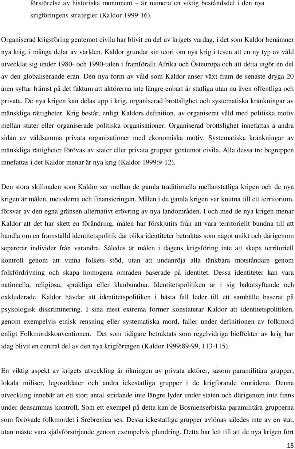 Kaldor grundar sin teori om nya krig i tesen att en ny typ av våld utvecklat sig under 1980- och 1990-talen i framförallt Afrika och Östeuropa och att detta utgör en del av den globaliserande eran.