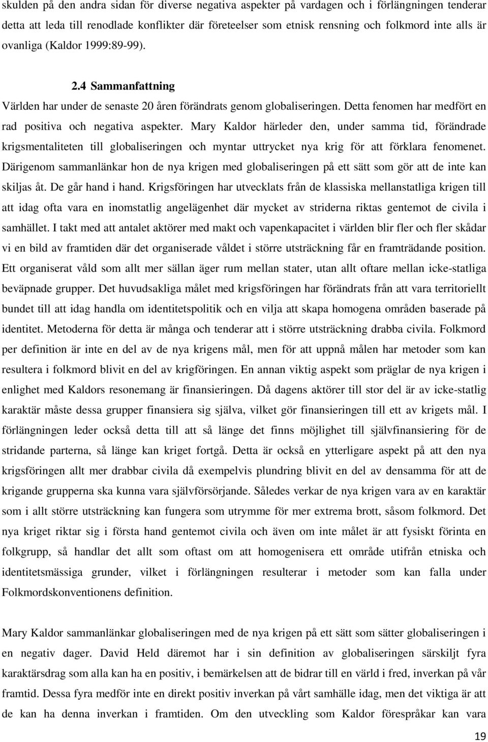 Mary Kaldor härleder den, under samma tid, förändrade krigsmentaliteten till globaliseringen och myntar uttrycket nya krig för att förklara fenomenet.