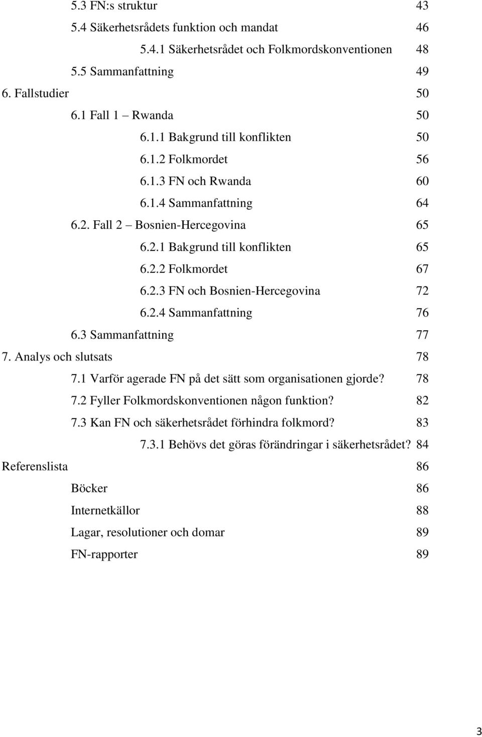 3 Sammanfattning 77 7. Analys och slutsats 78 7.1 Varför agerade FN på det sätt som organisationen gjorde? 78 7.2 Fyller Folkmordskonventionen någon funktion? 82 7.