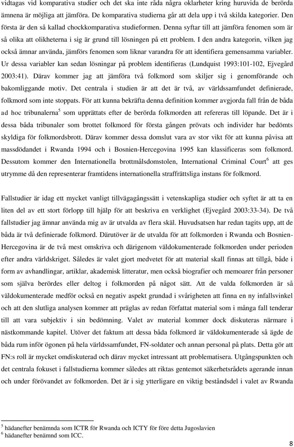 I den andra kategorin, vilken jag också ämnar använda, jämförs fenomen som liknar varandra för att identifiera gemensamma variabler.