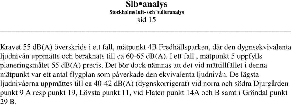 Det bör dock nämnas att det vid mättillfället i denna mätpunkt var ett antal flygplan som påverkade den ekvivalenta ljudnivån.