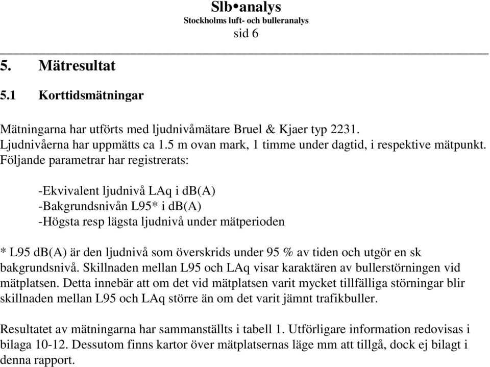 % av tiden och utgör en sk bakgrundsnivå. Skillnaden mellan L95 och LAq visar karaktären av bullerstörningen vid mätplatsen.