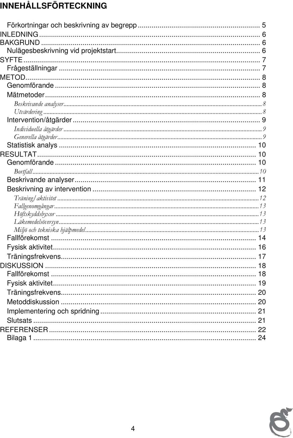 .. 10 Bortfall...10 Beskrivande analyser... 11 Beskrivning av intervention... 12 Träning/aktivitet...12 Fallgenomgångar...13 Höftskyddsbyxor...13 Läkemedelsöversyn...13 Miljö och tekniska hjälpmedel.