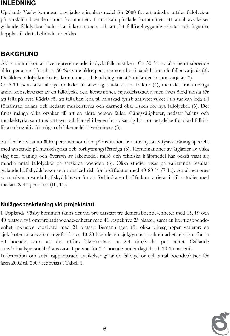 BAKGRUND Äldre människor är överrepresenterade i olycksfallstatistiken. Ca 30 % av alla hemmaboende äldre personer (1) och ca 60 % av de äldre personer som bor i särskilt boende faller varje år (2).