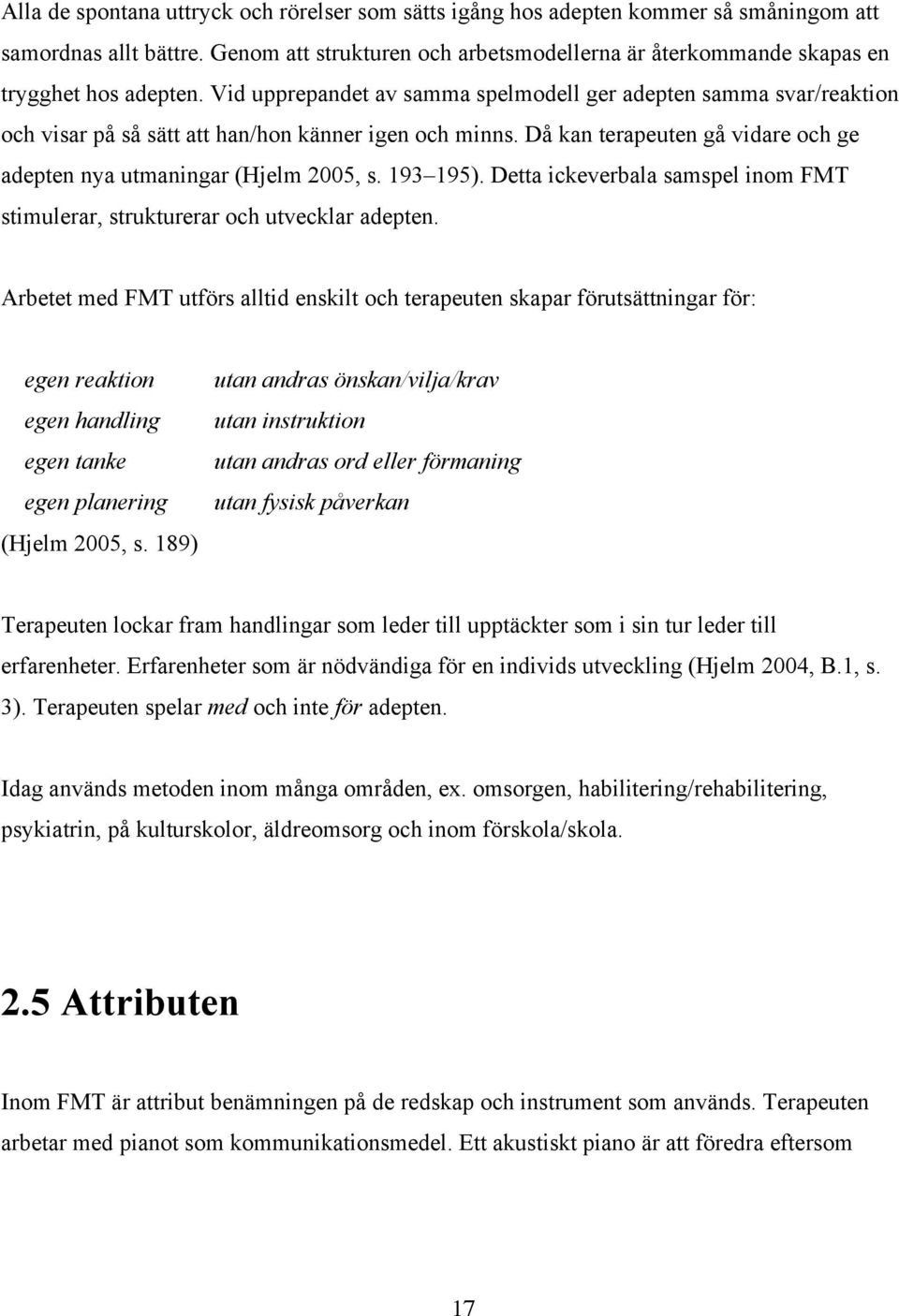 Vid upprepandet av samma spelmodell ger adepten samma svar/reaktion och visar på så sätt att han/hon känner igen och minns. Då kan terapeuten gå vidare och ge adepten nya utmaningar (Hjelm 2005, s.