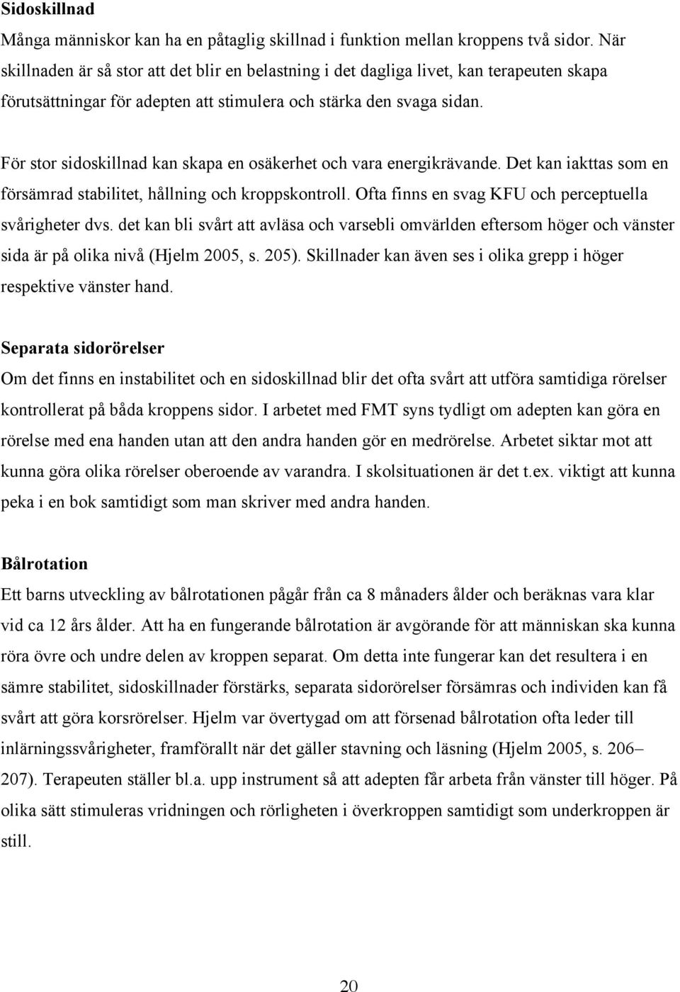 För stor sidoskillnad kan skapa en osäkerhet och vara energikrävande. Det kan iakttas som en försämrad stabilitet, hållning och kroppskontroll. Ofta finns en svag KFU och perceptuella svårigheter dvs.