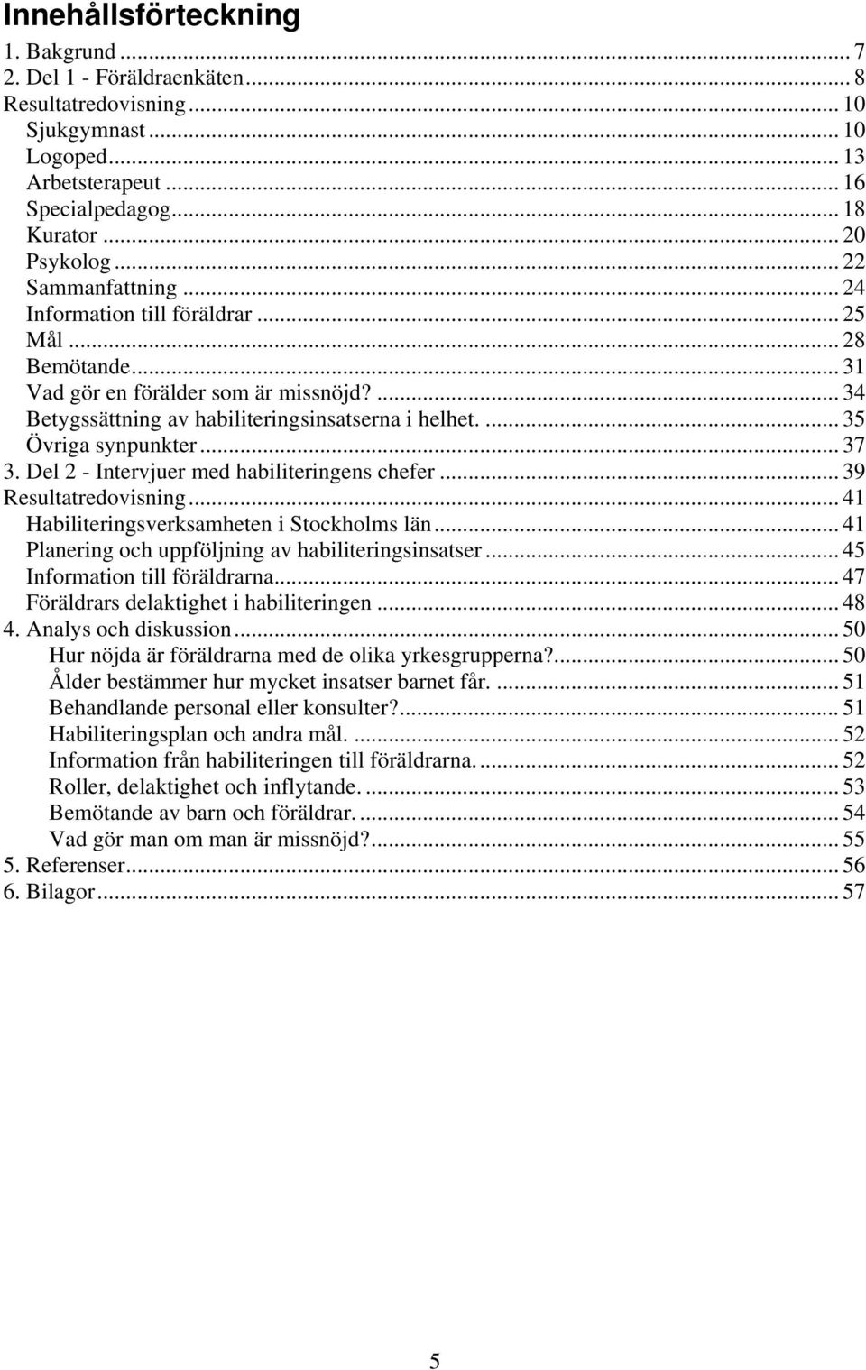 ... 35 Övriga synpunkter... 37 3. Del 2 - Intervjuer med habiliteringens chefer... 39 Resultatredovisning... 41 Habiliteringsverksamheten i Stockholms län.