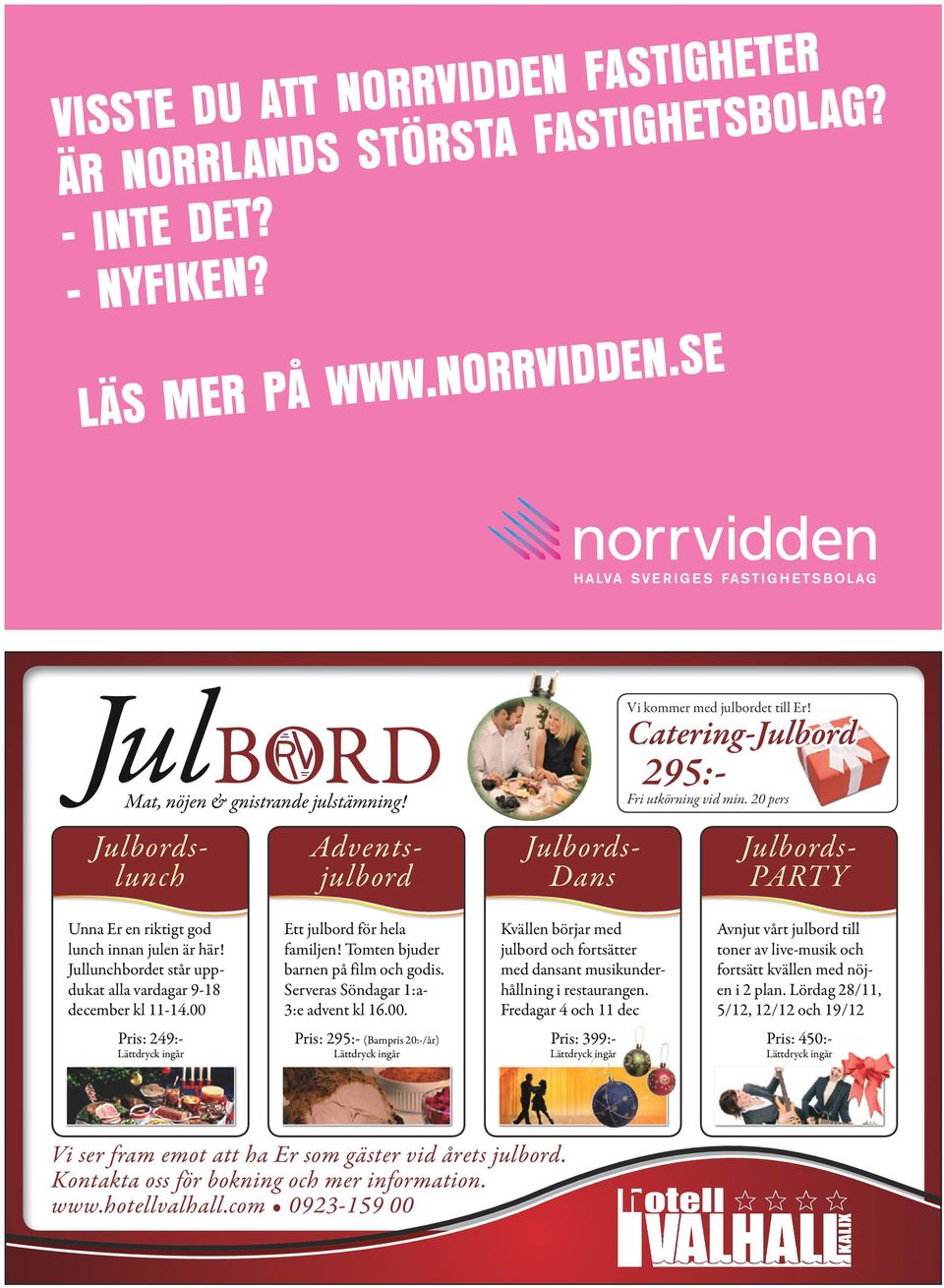 Jullunchbordet står uppdukat alla vardagar 9-18 december kl 11-14.00 Ett julbord för hela familjen! Tomten bjuder barnen på film och godis. Serveras Söndagar 1:a- 3:e advent kl 16.00. Kvällen börjar med julbord och fortsätter med dansant musikunderhållning i restaurangen.