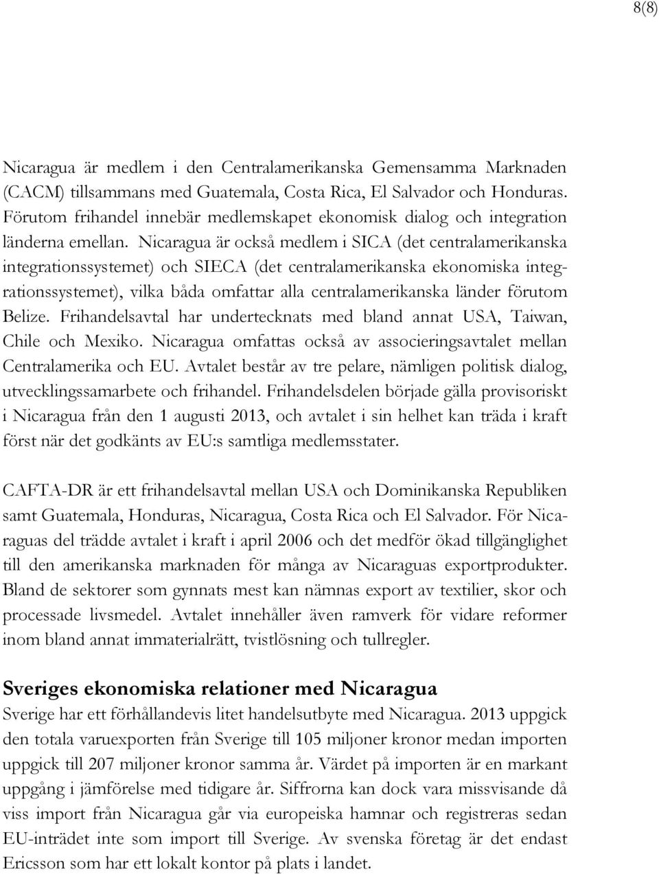 Nicaragua är också medlem i SICA (det centralamerikanska integrationssystemet) och SIECA (det centralamerikanska ekonomiska integrationssystemet), vilka båda omfattar alla centralamerikanska länder