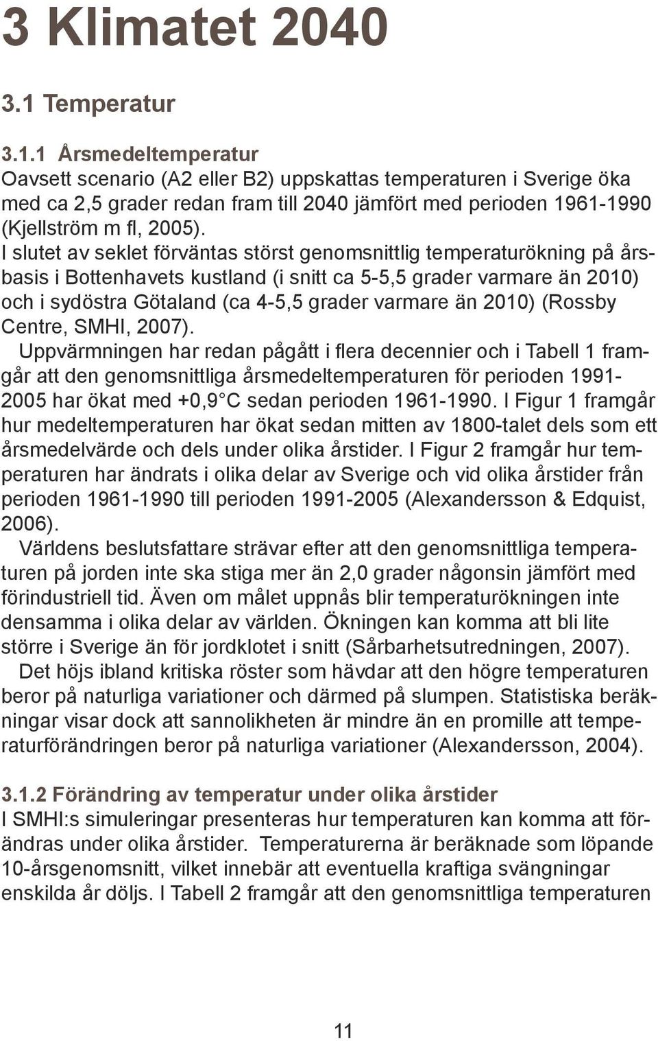 I slutet av seklet förväntas störst genomsnittlig temperaturökning på årsbasis i Bottenhavets kustland (i snitt ca 5-5,5 grader varmare än 2010) och i sydöstra Götaland (ca 4-5,5 grader varmare än