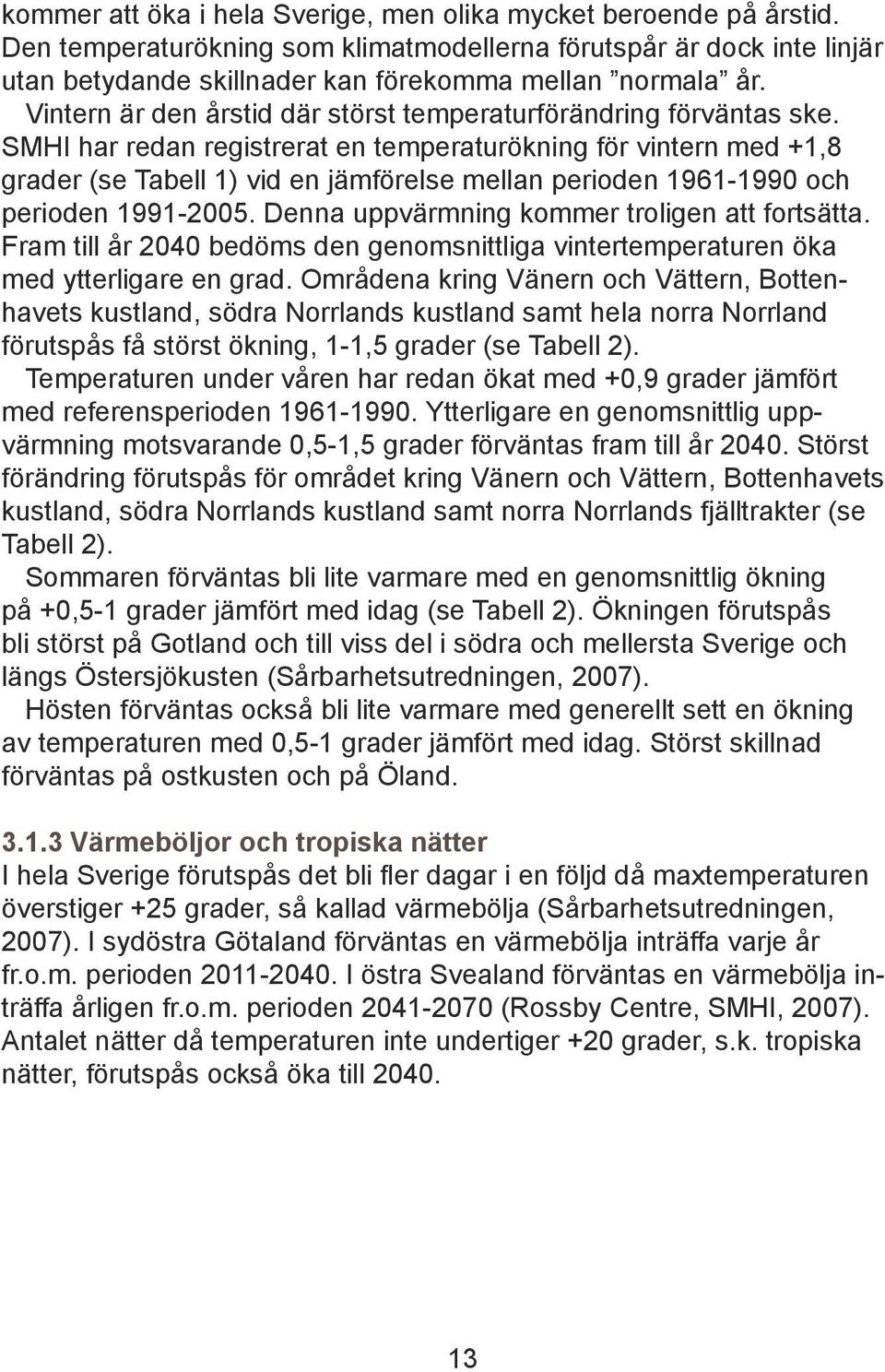 SMHI har redan registrerat en temperaturökning för vintern med +1,8 grader (se Tabell 1) vid en jämförelse mellan perioden 1961-1990 och perioden 1991-2005.