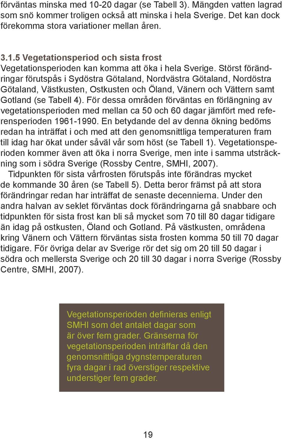 För dessa områden förväntas en förlängning av vegetationsperioden med mellan ca 50 och 60 dagar jämfört med referensperioden 1961-1990.