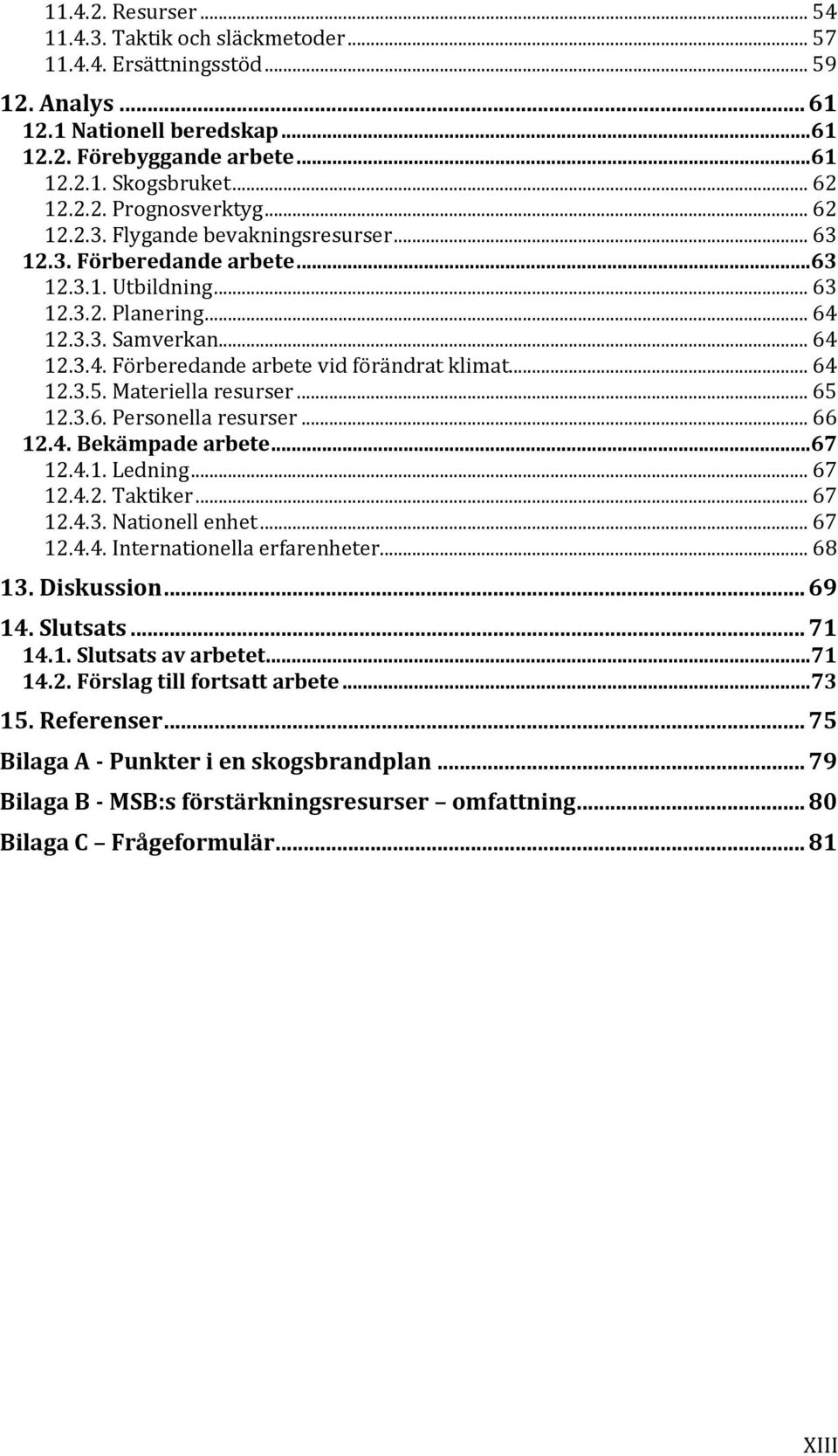 .. 64 12.3.5. Materiella resurser... 65 12.3.6. Personella resurser... 66 12.4. Bekämpade arbete...67 12.4.1. Ledning... 67 12.4.2. Taktiker... 67 12.4.3. Nationell enhet... 67 12.4.4. Internationella erfarenheter.