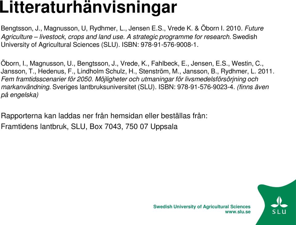 , Hedenus, F., Lindholm Schulz, H., Stenström, M., Jansson, B., Rydhmer, L. 2011. Fem framtidsscenarier för 2050. Möjligheter och utmaningar för livsmedelsförsörjning och markanvändning.