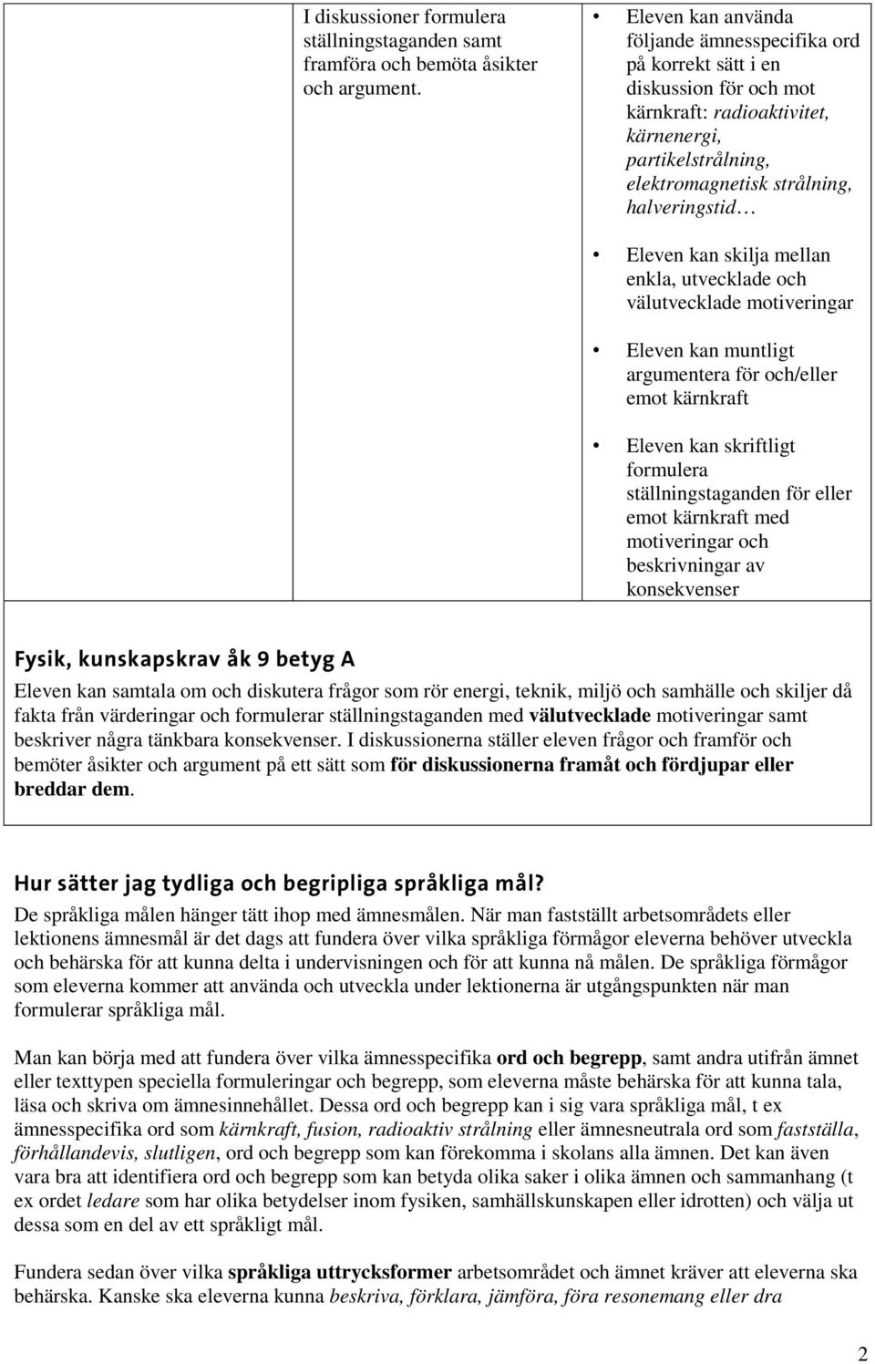 kan skilja mellan enkla, utvecklade och välutvecklade motiveringar Eleven kan muntligt argumentera för och/eller emot kärnkraft Eleven kan skriftligt formulera ställningstaganden för eller emot