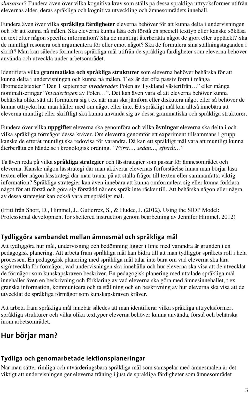 Ska eleverna kunna läsa och förstå en speciell texttyp eller kanske sökläsa en text efter någon specifik information? Ska de muntligt återberätta något de gjort eller upptäckt?