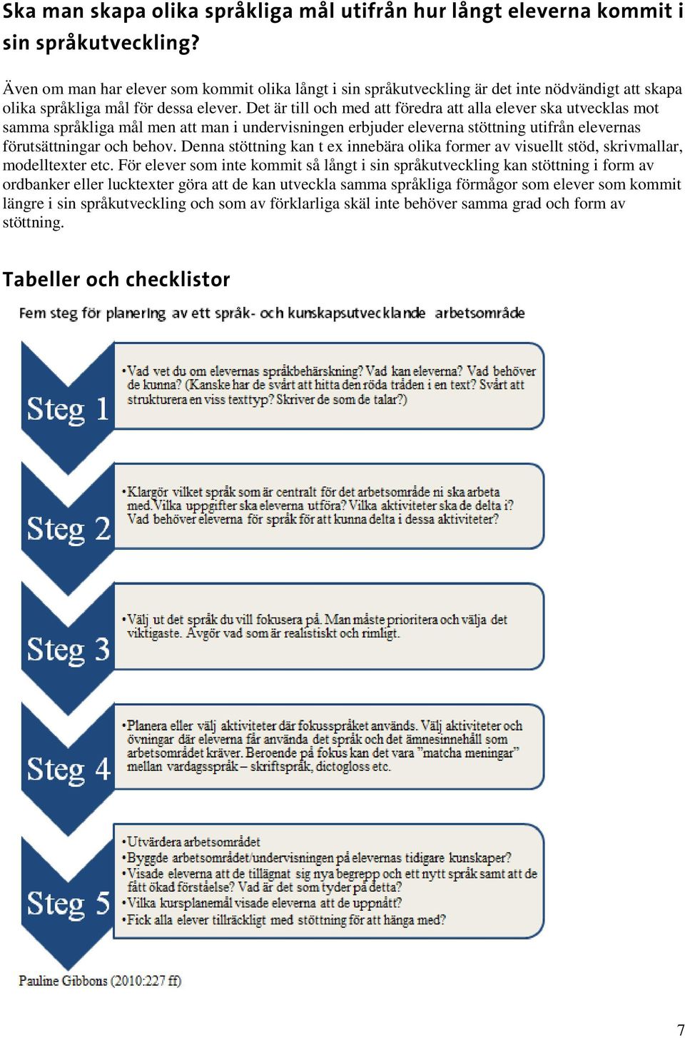 Det är till och med att föredra att alla elever ska utvecklas mot samma språkliga mål men att man i undervisningen erbjuder eleverna stöttning utifrån elevernas förutsättningar och behov.