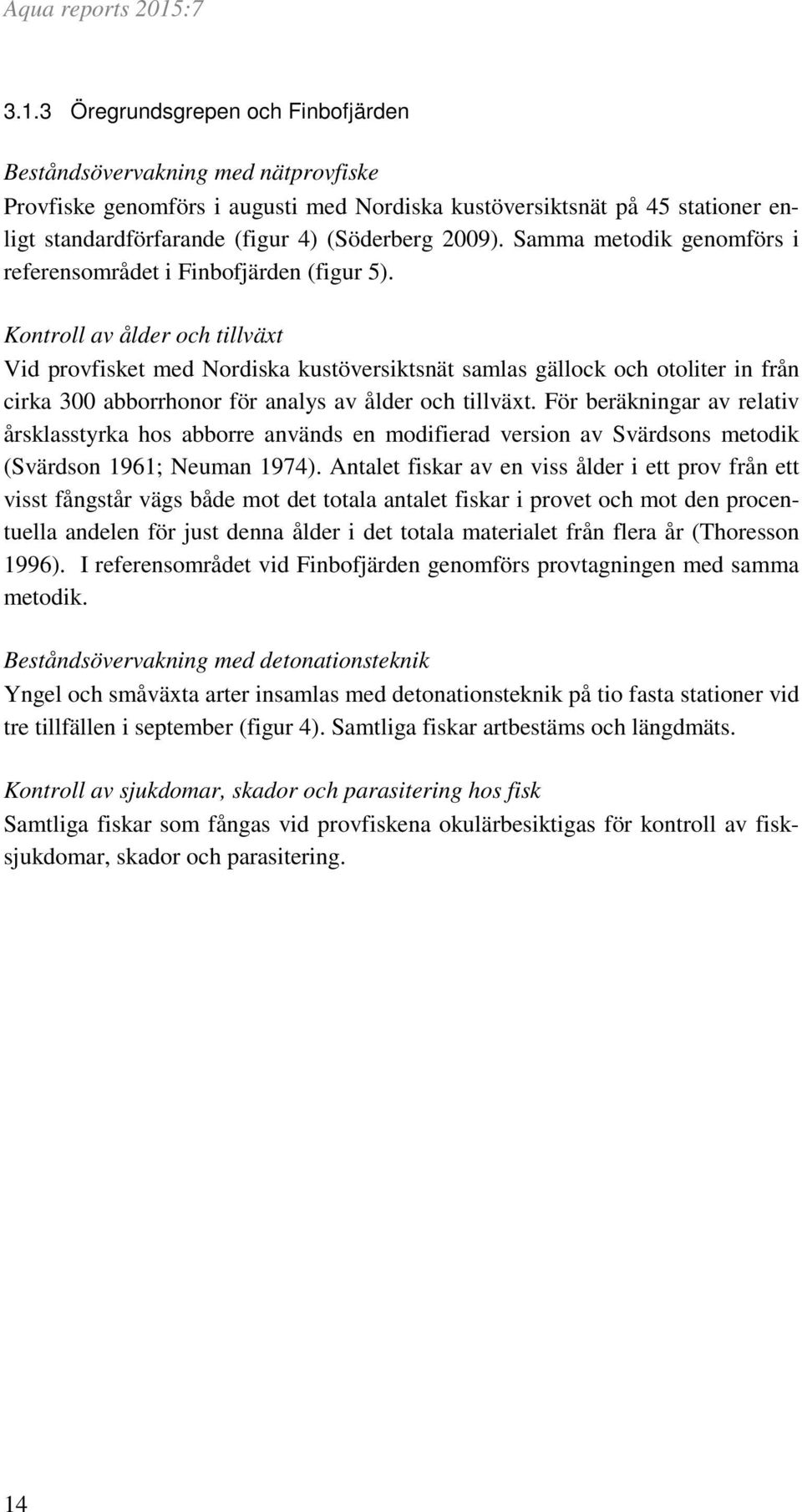 Kontroll av ålder och tillväxt Vid provfisket med Nordiska kustöversiktsnät samlas gällock och otoliter in från cirka 3 abborrhonor för analys av ålder och tillväxt.