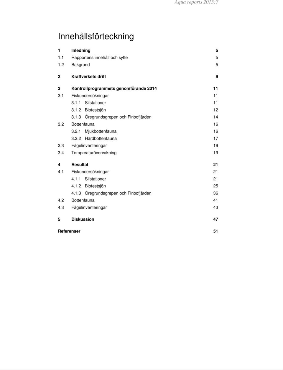 1.3 Öregrundsgrepen och Finbofjärden 14 3.2 Bottenfauna 16 3.2.1 Mjukbottenfauna 16 3.2.2 Hårdbottenfauna 17 3.3 Fågelinventeringar 19 3.