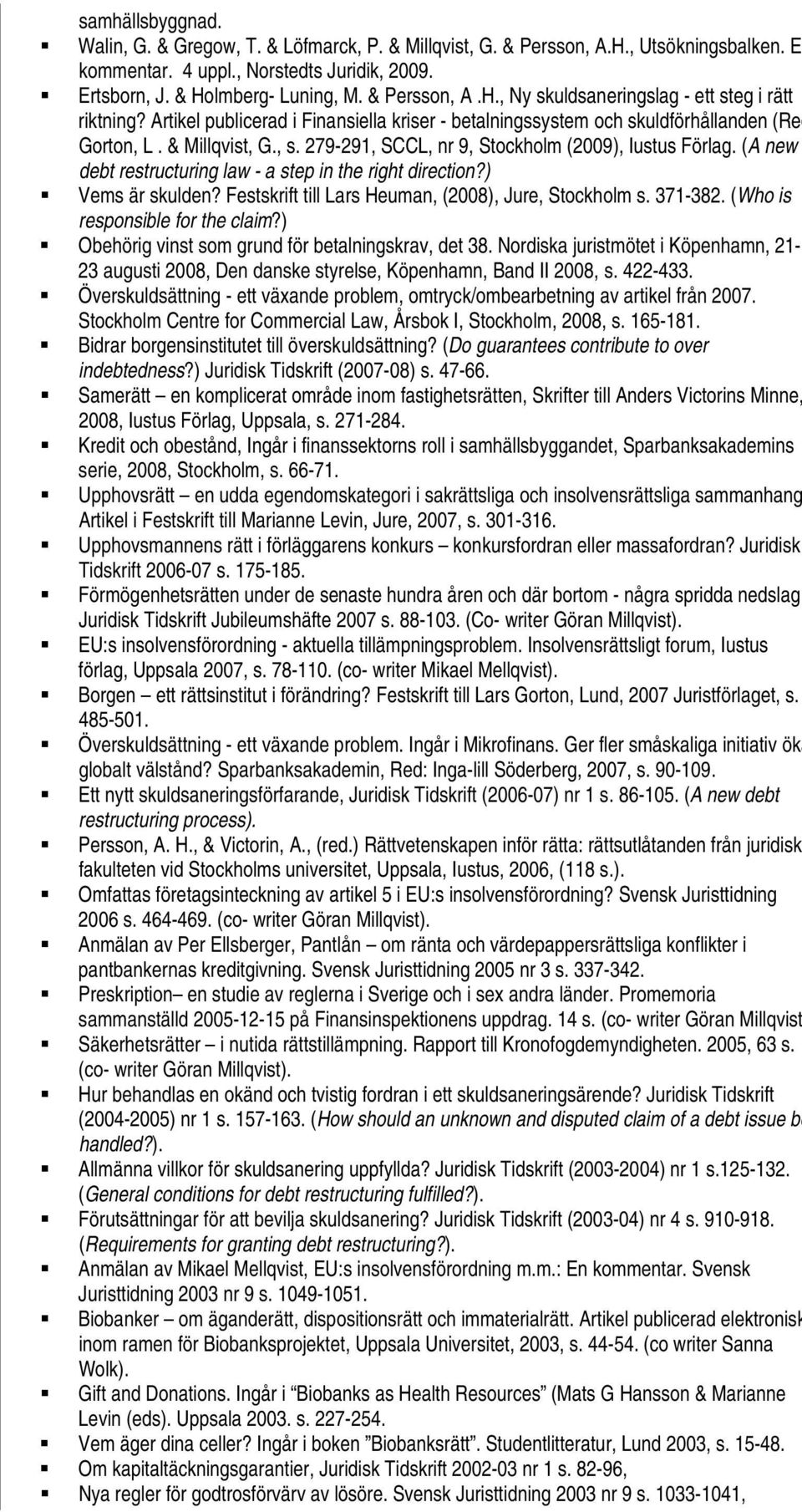 279-291, SCCL, nr 9, Stockholm (2009), Iustus Förlag. (A new debt restructuring law - a step in the right direction?) Vems är skulden? Festskrift till Lars Heuman, (2008), Jure, Stockholm s. 371-382.