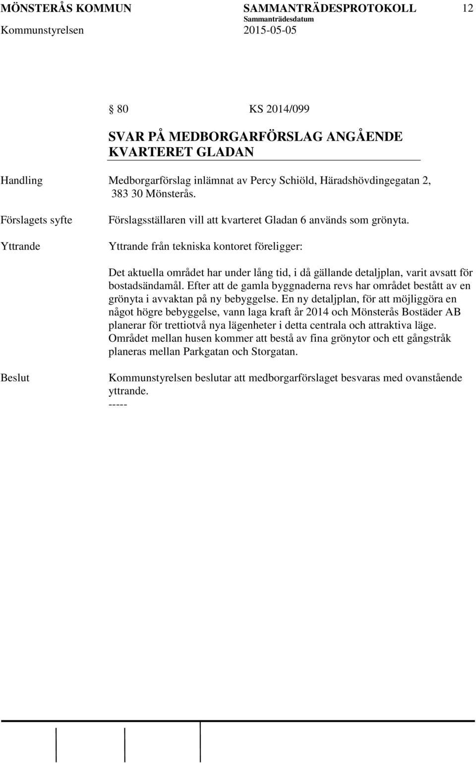 från tekniska kontoret föreligger: Det aktuella området har under lång tid, i då gällande detaljplan, varit avsatt för bostadsändamål.