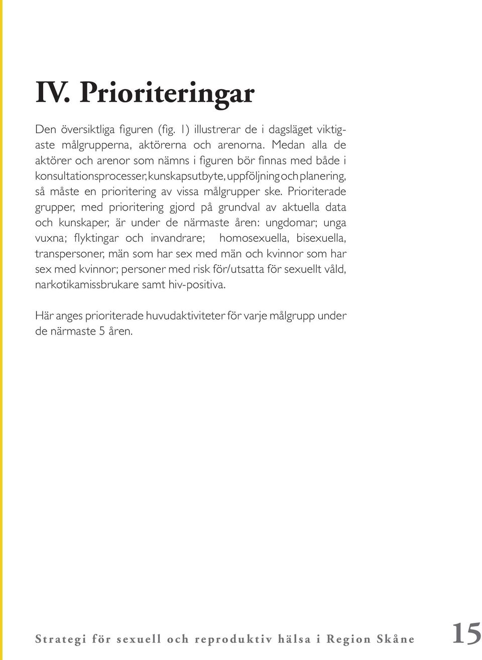 Prioriterade grupper, med prioritering gjord på grundval av aktuella data och kunskaper, är under de närmaste åren: ungdomar; unga vuxna; flyktingar och invandrare; homosexuella, bisexuella,