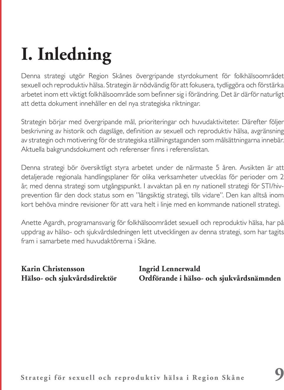 Det är därför naturligt att detta dokument innehåller en del nya strategiska riktningar. Strategin börjar med övergripande mål, prioriteringar och huvudaktiviteter.