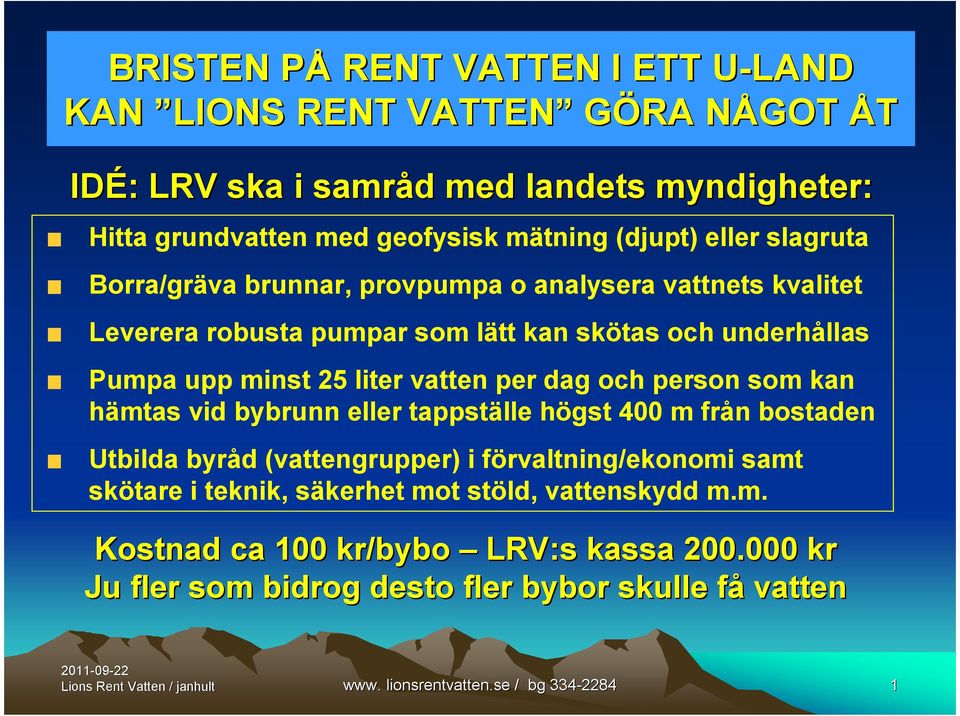 vatten per dag och person som kan hämtas vid bybrunn eller tappställe högst 400 m från bostaden Utbilda byråd (vattengrupper) i förvaltning/ekonomi samt skötare i teknik,