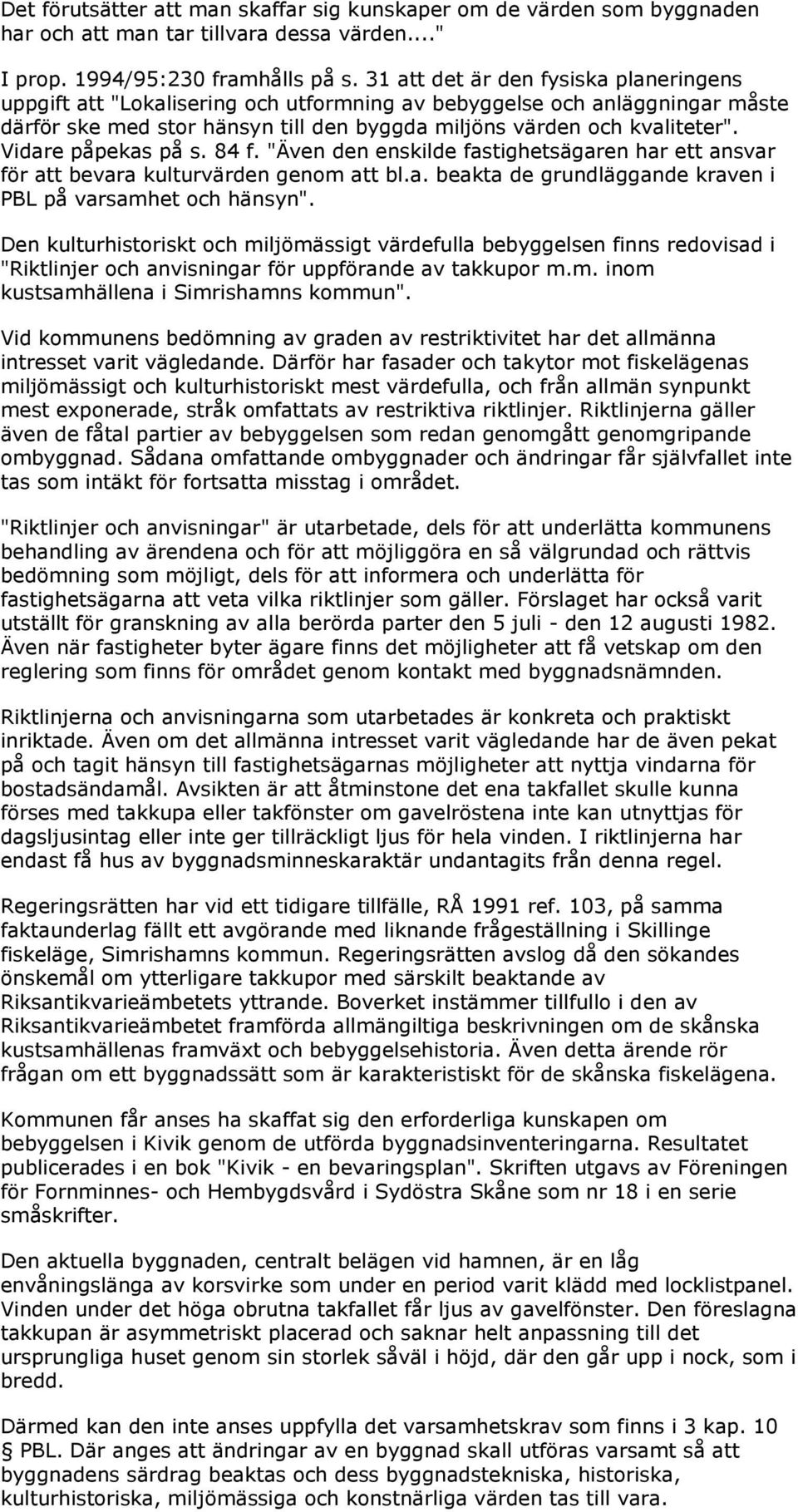 Vidare påpekas på s. 84 f. "Även den enskilde fastighetsägaren har ett ansvar för att bevara kulturvärden genom att bl.a. beakta de grundläggande kraven i PBL på varsamhet och hänsyn".