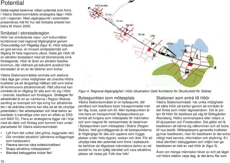 Detta gör Höör till en attraktiv bostadsort med ett blomstrande småföretagande. Höör är även en attraktiv besökskommun, där vildmark på bekvämt avstånd från storstaden är en av de faktorer som lockar.