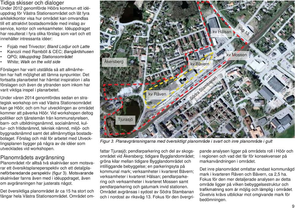 Idéuppdraget har resulterat i fyra olika förslag som vart och ett innehåller intressanta idéer: Fojab med Trivector; tt Kanozii med Ramböll & CEC; QPG; t t t White; t Förslagen har varit utställda så