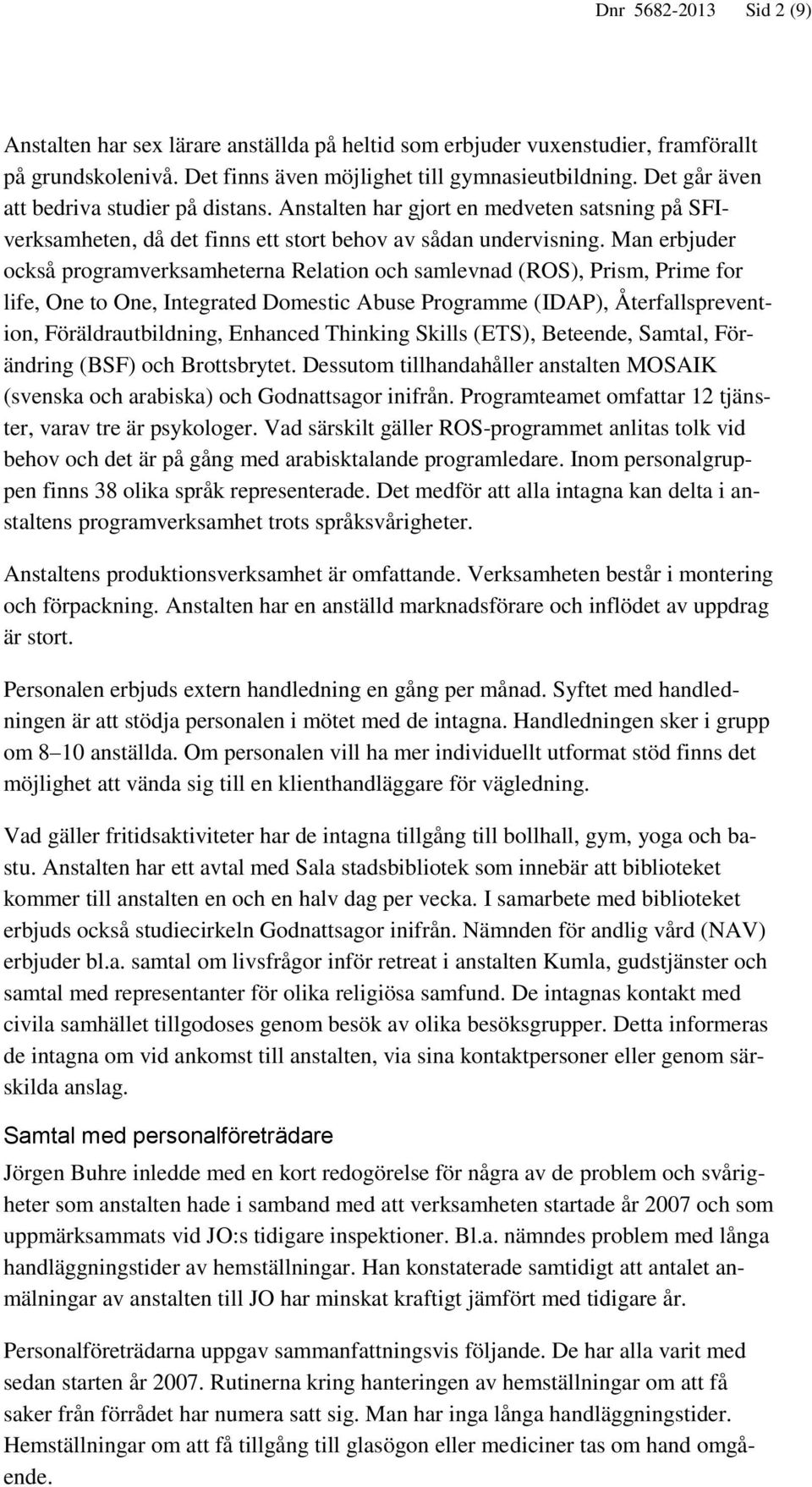 Man erbjuder också programverksamheterna Relation och samlevnad (ROS), Prism, Prime for life, One to One, Integrated Domestic Abuse Programme (IDAP), Återfallsprevention, Föräldrautbildning, Enhanced